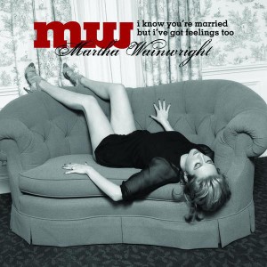 Martha Wainwright - I Know You’re Married But I’ve Got Feelings Too