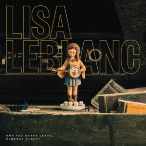 Lisa Leblanc - Why You Wanna Leave, Runaway Queen?